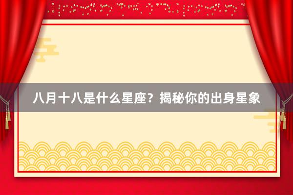 八月十八是什么星座？揭秘你的出身星象